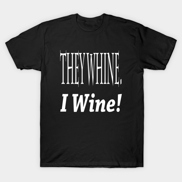 They Whine. I Wine! T-Shirt by marktwain7